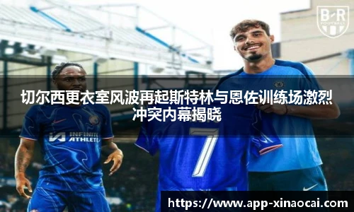 切尔西更衣室风波再起斯特林与恩佐训练场激烈冲突内幕揭晓